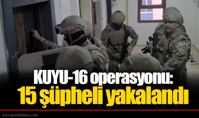 KUYU-16 operasyonu: 15 şüpheli yakalandı