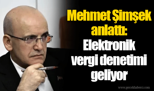 Mehmet Şimşek anlattı: Elektronik vergi denetimi geliyor