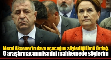 Meral Akşener’in dava açacağını söylediği Ümit Özdağ: O araştırmacının ismini mahkemede söylerim