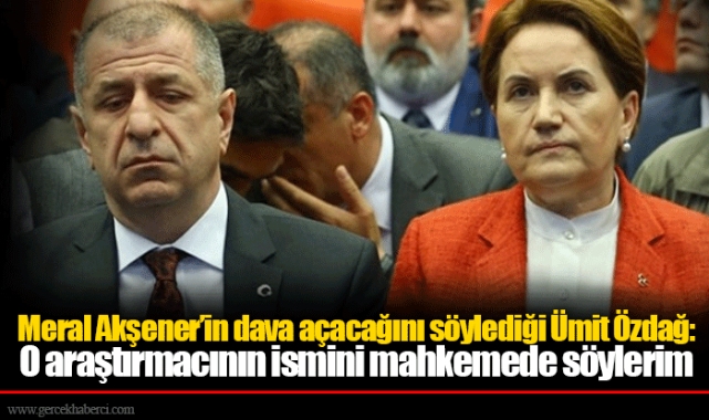 Meral Akşener’in dava açacağını söylediği Ümit Özdağ: O araştırmacının ismini mahkemede söylerim