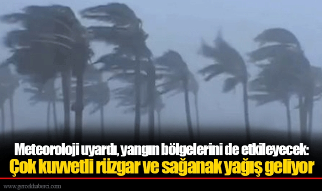 Meteoroloji uyardı, yangın bölgelerini de etkileyecek: Çok kuvvetli rüzgar ve sağanak yağış geliyor