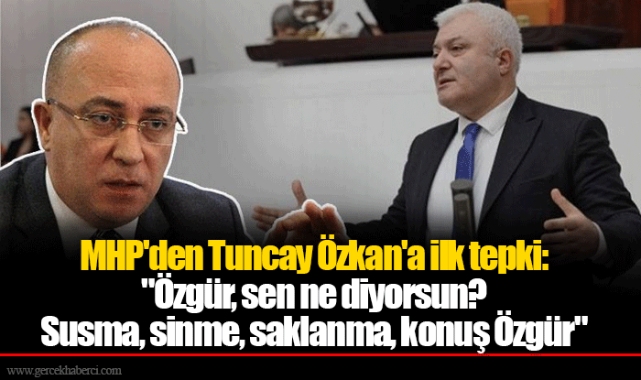 MHP'den Tuncay Özkan'a ilk tepki:  "Özgür, sen ne diyorsun? Susma, sinme, saklanma, konuş Özgür"