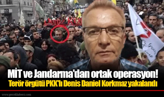 MİT ve Jandarma'dan ortak operasyon! Terör örgütü PKK'lı Denis Daniel Korkmaz yakalandı
