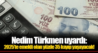 Nedim Türkmen uyardı: 2025’te emekli olan yüzde 35 kayıp yaşayacak!