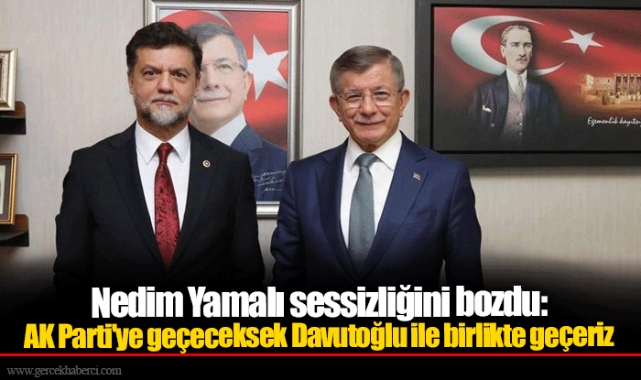 Nedim Yamalı sessizliğini bozdu: AK Parti'ye geçeceksek Davutoğlu ile birlikte geçeriz