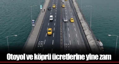 Otoyol ve köprü ücretlerine yine zam