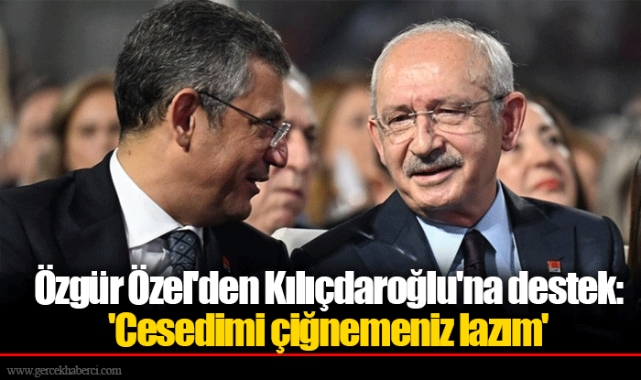 Özgür Özel'den Kılıçdaroğlu'na destek: 'Cesedimi çiğnemeniz lazım'