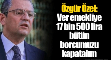 Özgür Özel: Ver emekliye 17 bin 500 lira bütün borcumuzu kapatalım