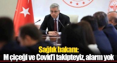 Sağlık bakanı: M çiçeği ve Covid’i takipteyiz, alarm yok
