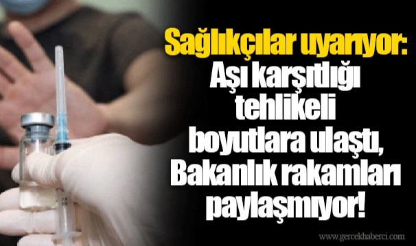 Sağlıkçılar uyarıyor: Aşı karşıtlığı tehlikeli boyutlara ulaştı, Bakanlık rakamları paylaşmıyor!