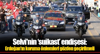 Selvi'nin 'suikast' endişesi: Erdoğan'ın koruma önlemleri gözden geçirilmeli