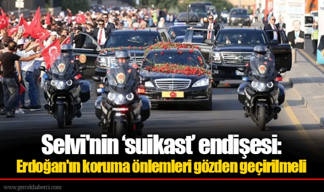 Selvi'nin 'suikast' endişesi: Erdoğan'ın koruma önlemleri gözden geçirilmeli