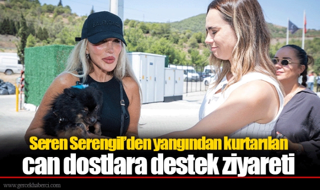 Seren Serengil’den yangından kurtarılan can dostlara destek ziyareti