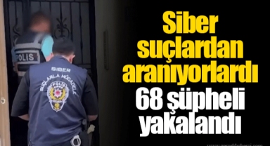 Siber suçlardan aranıyorlardı 68 şüpheli yakalandı