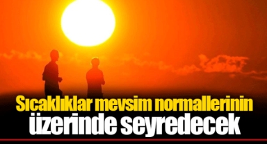 Sıcaklıklar mevsim normallerinin üzerinde seyredecek