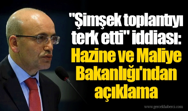 "Şimşek toplantıyı terk etti" iddiası: Hazine ve Maliye Bakanlığı'ndan açıklama