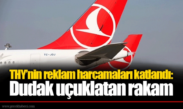 THY’nin reklam harcamaları katlandı: Dudak uçuklatan rakam