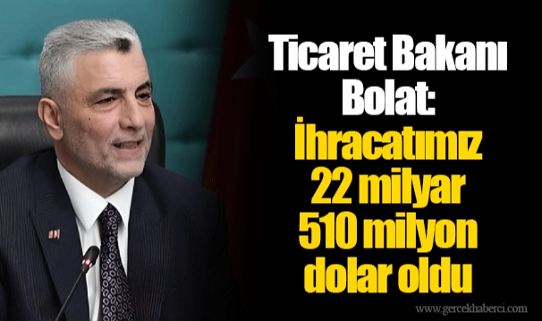 Ticaret Bakanı Bolat: İhracatımız 22 milyar 510 milyon dolar oldu