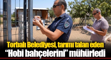 Torbalı Belediyesi, tarımı talan eden “Hobi bahçelerini” mühürledi