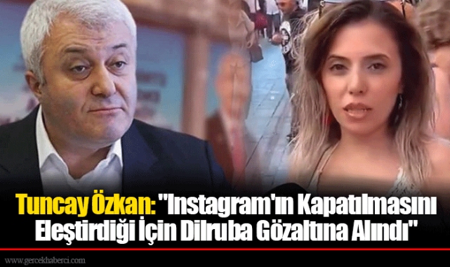 Tuncay Özkan: "Instagram'ın Kapatılmasını Eleştirdiği İçin Dilruba Gözaltına Alındı"