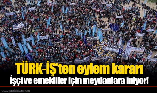 TÜRK-İŞ'ten eylem kararı İşçi ve emekliler için meydanlara iniyor!