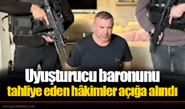 Uyuşturucu baronunu tahliye eden hâkimler açığa alındı