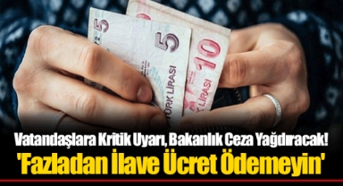 Vatandaşlara Kritik Uyarı, Bakanlık Ceza Yağdıracak! 'Fazladan İlave Ücret Ödemeyin'