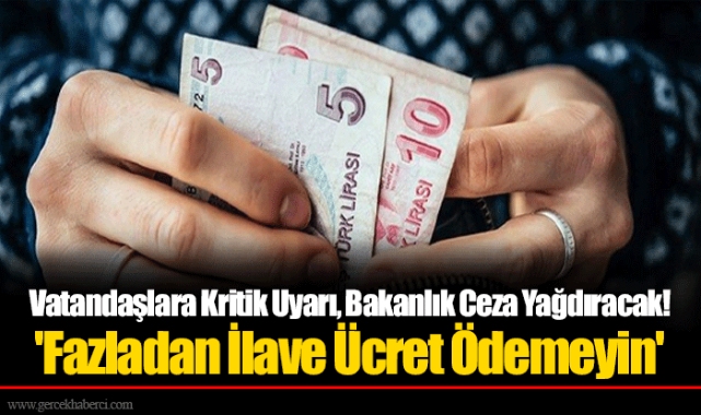 Vatandaşlara Kritik Uyarı, Bakanlık Ceza Yağdıracak! 'Fazladan İlave Ücret Ödemeyin'