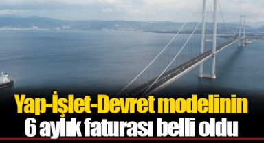 Yap-İşlet-Devret modelinin 6 aylık faturası belli oldu