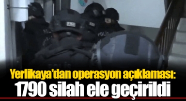 Yerlikaya'dan operasyon açıklaması: 1790 silah ele geçirildi