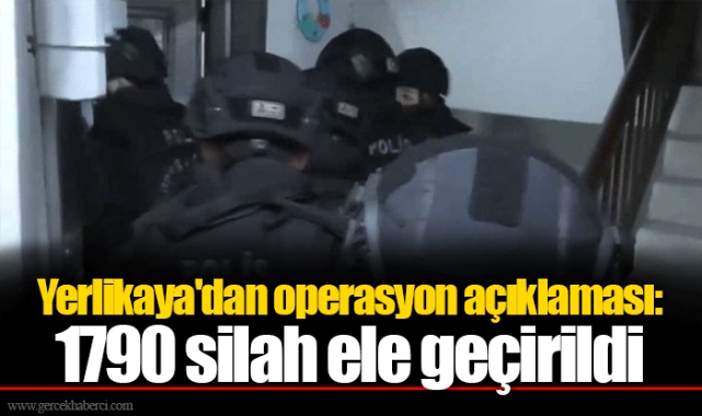 Yerlikaya'dan operasyon açıklaması: 1790 silah ele geçirildi