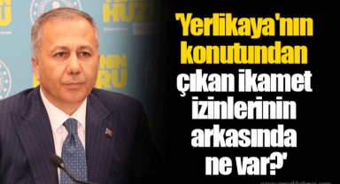 'Yerlikaya'nın konutundan çıkan ikamet izinlerinin arkasında ne var?'