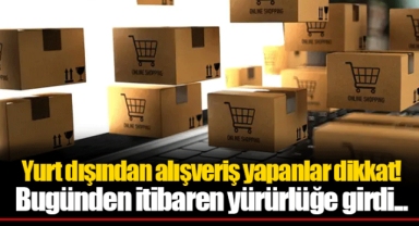 Yurt dışından alışveriş yapanlar dikkat! Bugünden itibaren yürürlüğe girdi...