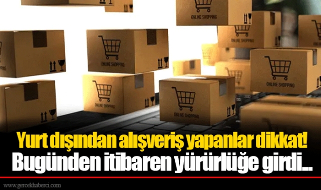 Yurt dışından alışveriş yapanlar dikkat! Bugünden itibaren yürürlüğe girdi...