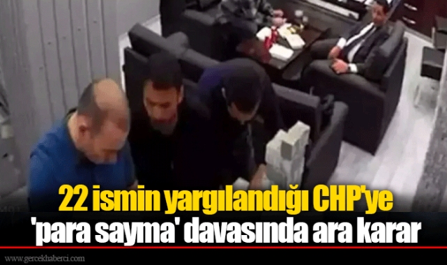 22 ismin yargılandığı CHP'ye 'para sayma' davasında ara karar