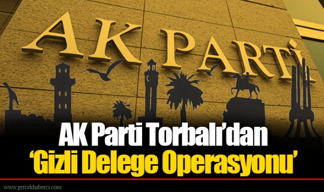 AK Parti Torbalı’dan ‘Gizli Delege Operasyonu’