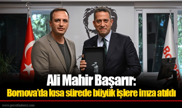Ali Mahir Başarır:  Bornova’da kısa sürede büyük işlere imza atıldı