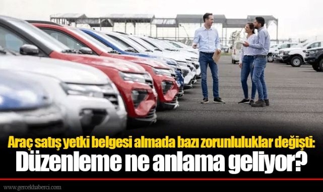 Araç satış yetki belgesi almada bazı zorunluluklar değişti: Düzenleme ne anlama geliyor?