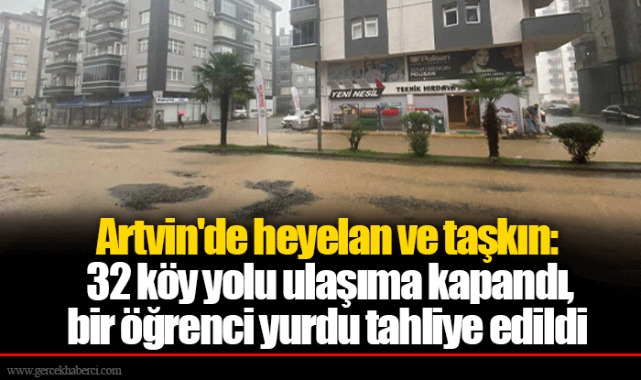 Artvin'de heyelan ve taşkın: 32 köy yolu ulaşıma kapandı, bir öğrenci yurdu tahliye edildi