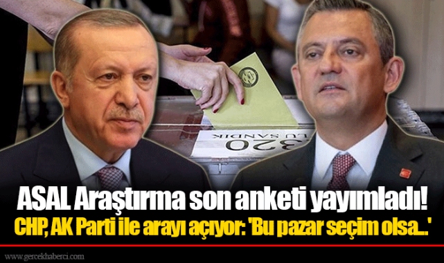 ASAL Araştırma son anketi yayımladı! CHP, AK Parti  ile arayı açıyor: 'Bu pazar seçim olsa...'