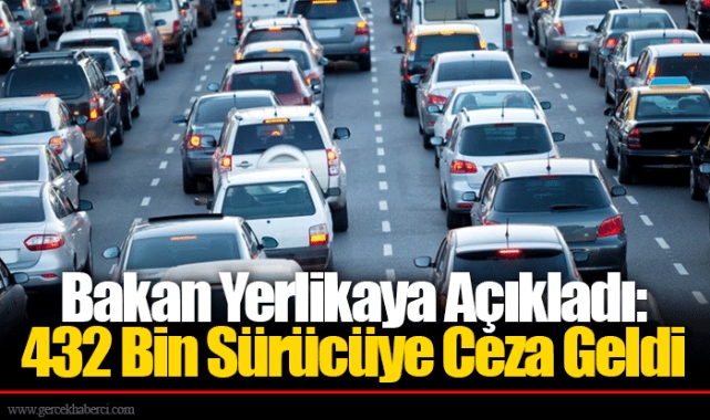 Bakan Yerlikaya Açıkladı: 432 Bin Sürücüye Ceza Geldi
