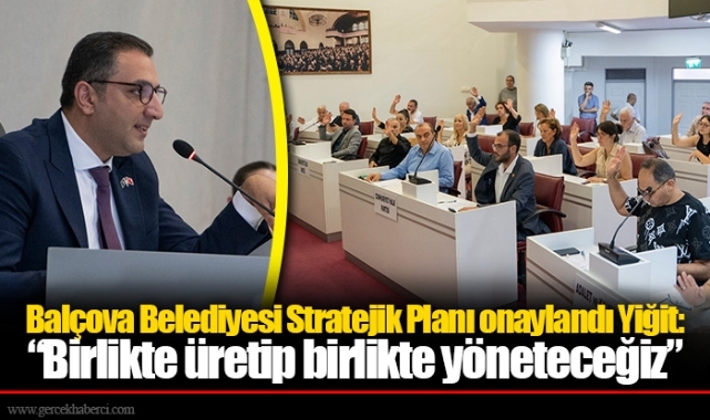 Balçova Belediyesi Stratejik Planı onaylandı Yiğit: “Birlikte üretip birlikte yöneteceğiz”