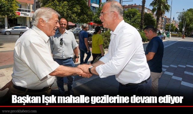 Başkan Işık mahalle gezilerine devam ediyor