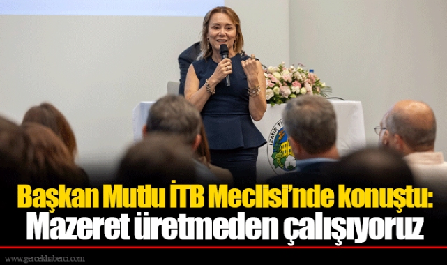 Başkan Mutlu İTB Meclisi&#039;nde konuştu: Mazeret üretmeden çalışıyoruz