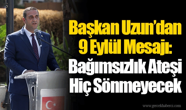 Başkan Uzun’dan 9 Eylül Mesajı: Bağımsızlık Ateşi Hiç Sönmeyecek
