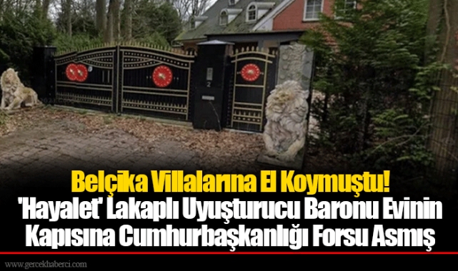 Belçika Villalarına El Koymuştu! 'Hayalet' Lakaplı Uyuşturucu Baronu Evinin Kapısına Cumhurbaşkanlığı Forsu Asmış