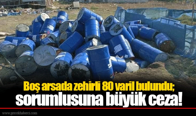 Boş arsada zehirli 80 varil bulundu; sorumlusuna büyük ceza!