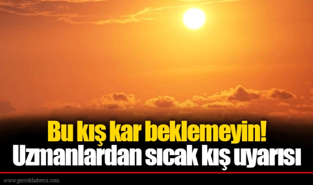 Bu kış kar beklemeyin! Uzmanlardan sıcak kış uyarısı