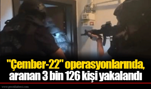 "Çember-22" operasyonlarında, aranan 3 bin 126 kişi yakalandı