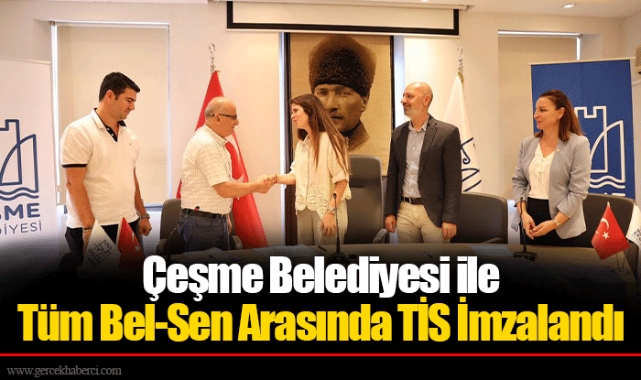 Çeşme Belediyesi ile Tüm Bel-Sen Arasında TİS İmzalandı